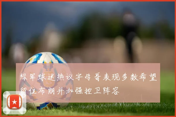 绿军球迷热议字母哥表现多数希望留住布朗并加强控卫阵容
