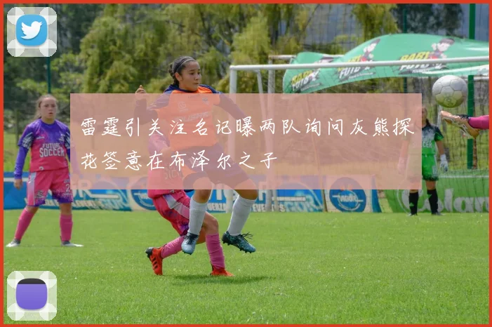 雷霆引关注名记曝两队询问灰熊探花签意在布泽尔之子
