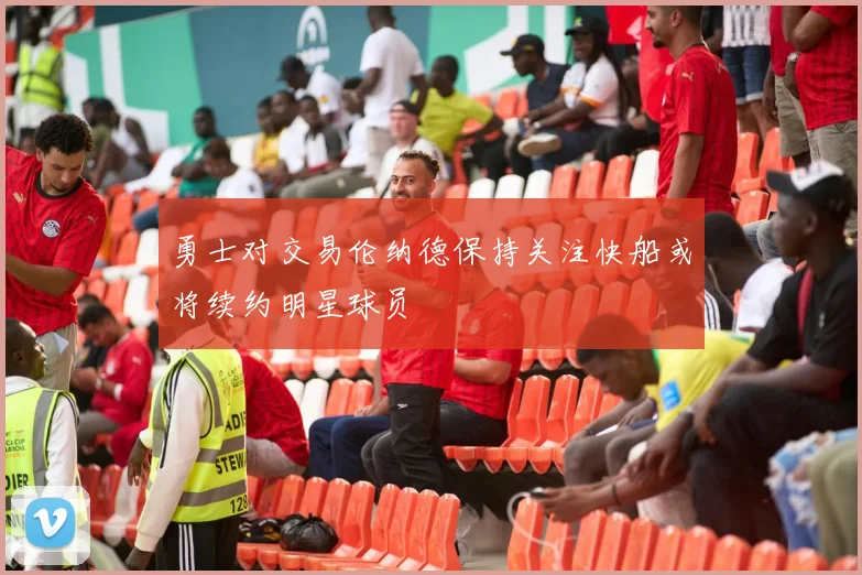 勇士对交易伦纳德保持关注快船或将续约明星球员