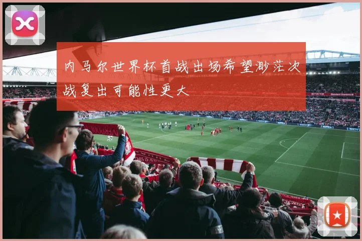 内马尔世界杯首战出场希望渺茫次战复出可能性更大
