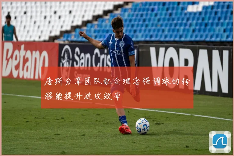 唐斯分享团队配合理念强调球的转移能提升进攻效率