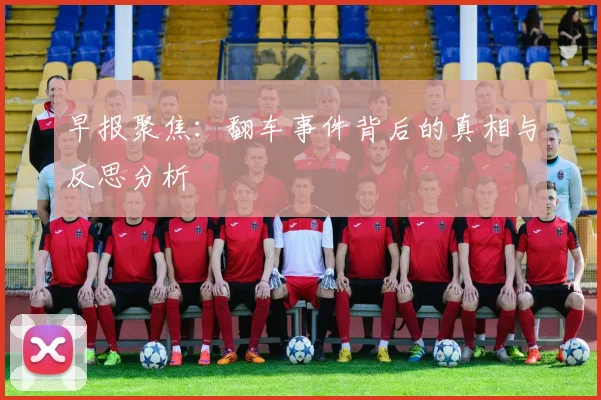 早报聚焦：翻车事件背后的真相与反思分析